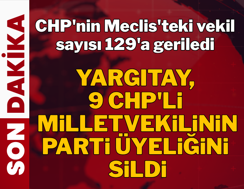 Yargıtay üyelikleri sildi: CHP'li milletvekili sayısı 129'a düştü
