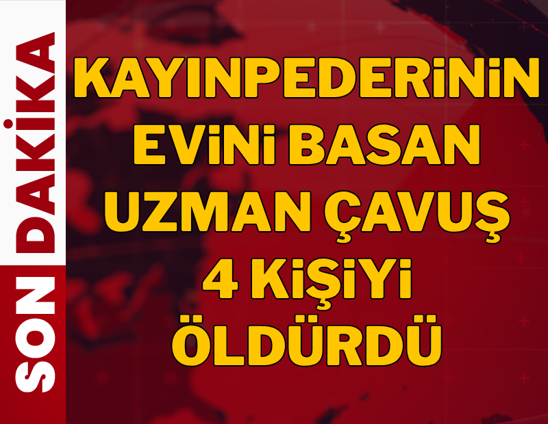 SON DAKİKA | Uzman çavuş aile katliamı yaptı... 4 kişiyi öldürdü
