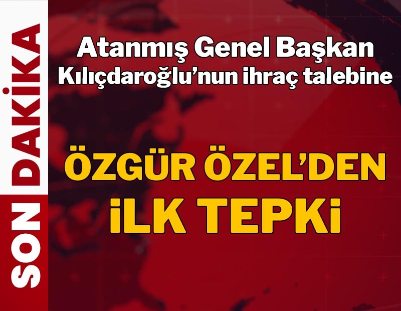 Atanmış Genel Başkan Kılıçdaroğlu'nun ihraç talebine Özgür Özel'den tepki