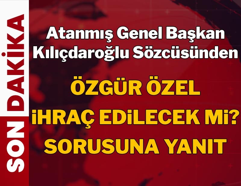 Atanmış Genel Başkan Kılıçdaroğlu'nun sözcüsünden Özgür Özel ihraç edilecek mi sorusuna yanıt