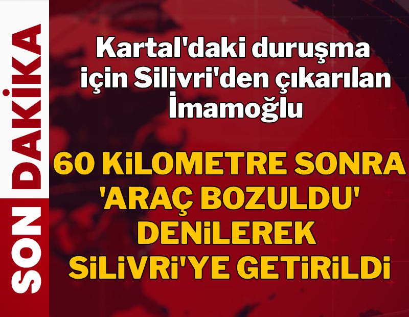 Kartal'daki duruşma için Silivri'den çıkarılan İmamoğlu geri getirildi