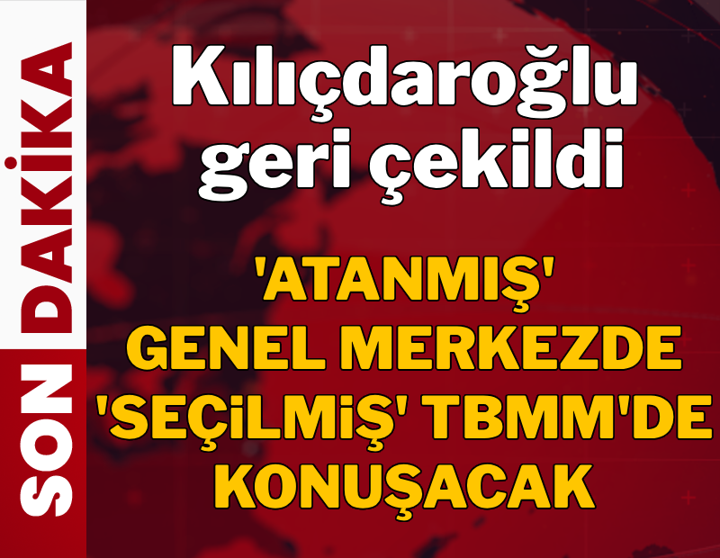 Kılıçdaroğlu'ndan geri adım geldi! Atanmış CHP'de seçilmiş TBMM'de konuşacak