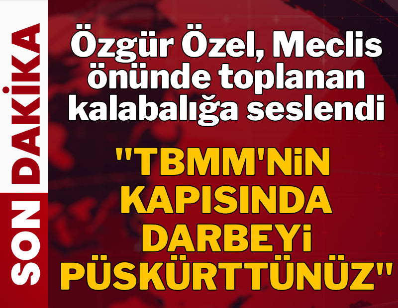 CANLI |  Özgür Özel: Meclis'in kapısında darbeyi püskürttünüz