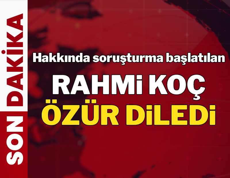 SON DAKİKA... Hakkında soruşturma başlatılan Rahmi Koç özür diledi