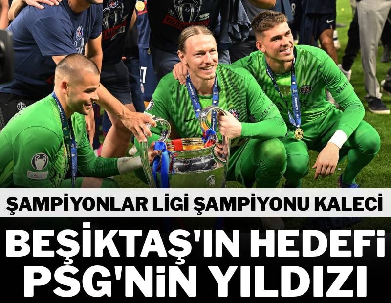 Beşiktaş'tan kaleye Şampiyonlar Ligi şampiyonu isim! PSG'nin yıldızı hedefte