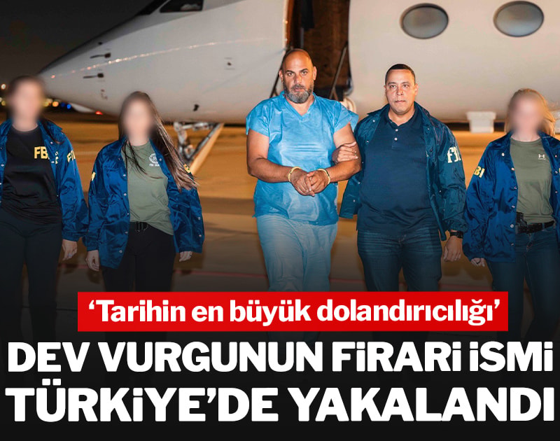Tarihin en büyük vurgununun firari ismi Türkiye’de yakalandı