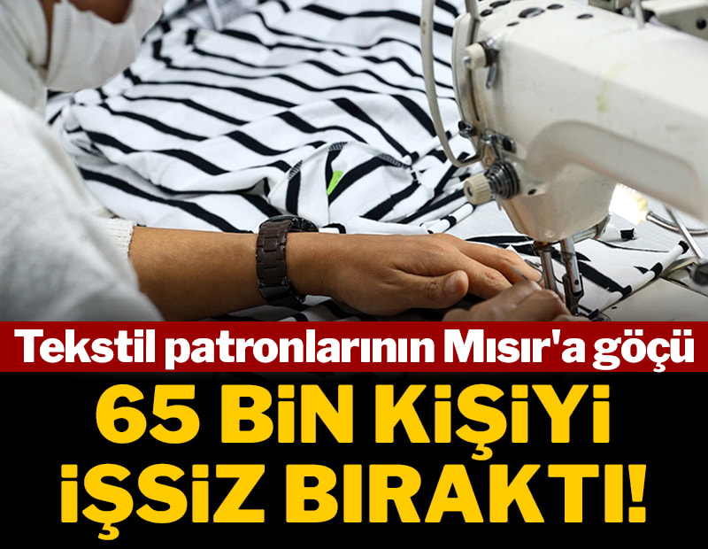 Tekstil patronlarının Mısır'a göçü 65 bin kişiyi işsiz bıraktı