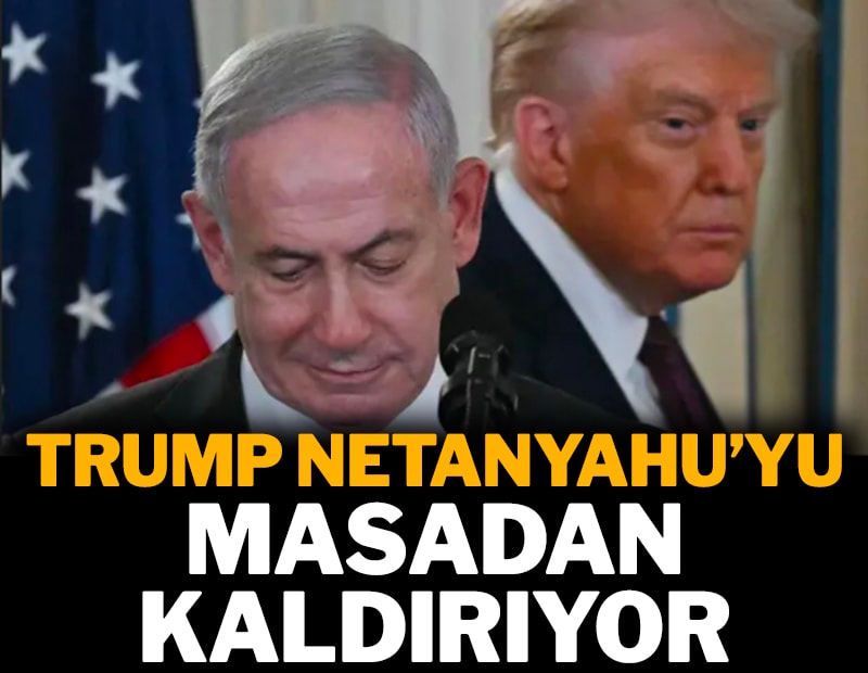 Trump, Netanyahu'yu masadan kaldırıyor