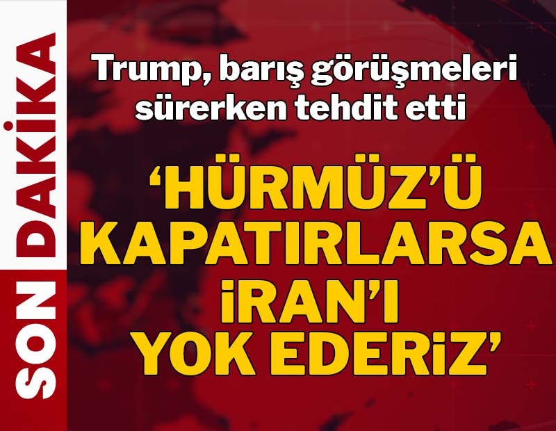 Trump müzakere heyetini tehdit etti: 'Hürmüz'ü kapatırsanız İran'ı yok ederiz'