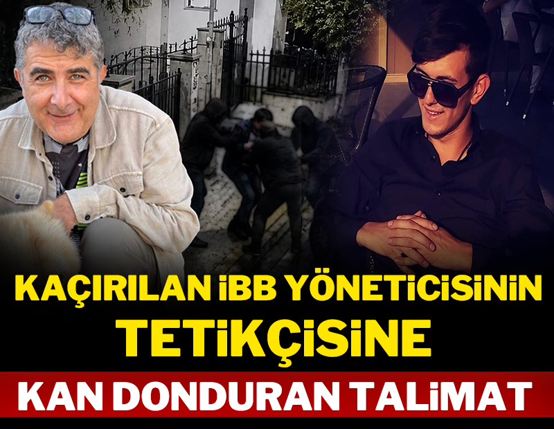 Kaçırılan İBB yöneticisinin tetikçisine kan donduran talimat