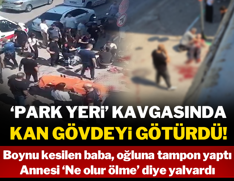 'Park yeri' kavgasında-boynu kesilen baba, ağır yaralı oğluna 'ne olur ölme' diye yalvardı