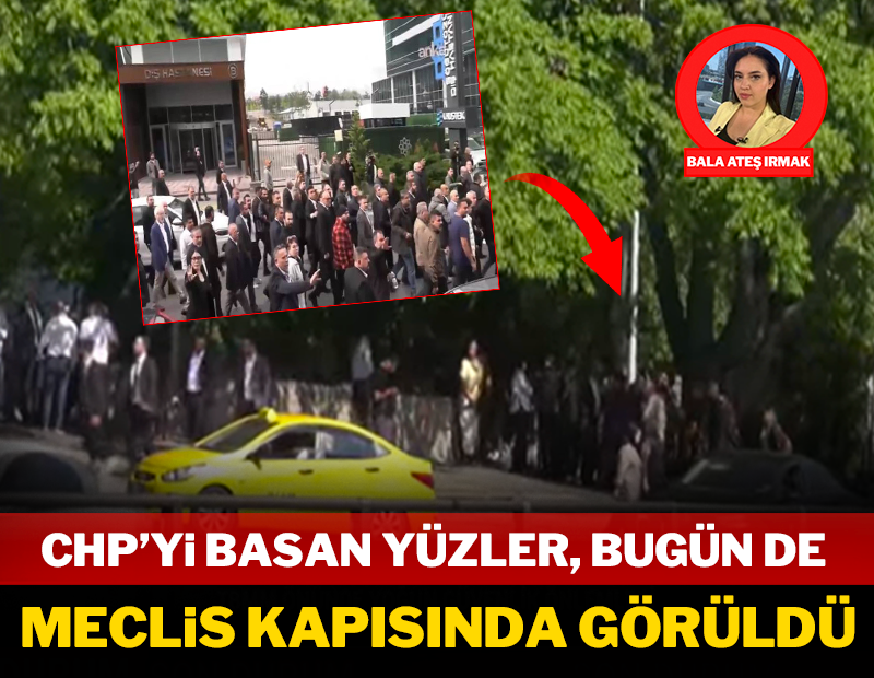 CHP'yi basan yüzler bugün de Meclis kapısında görüldü!