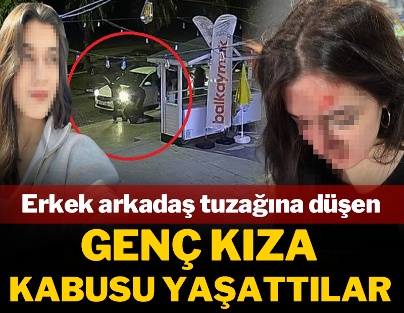 Erkek arkadaş tuzağına düşen genç kıza kabusu yaşattılar!