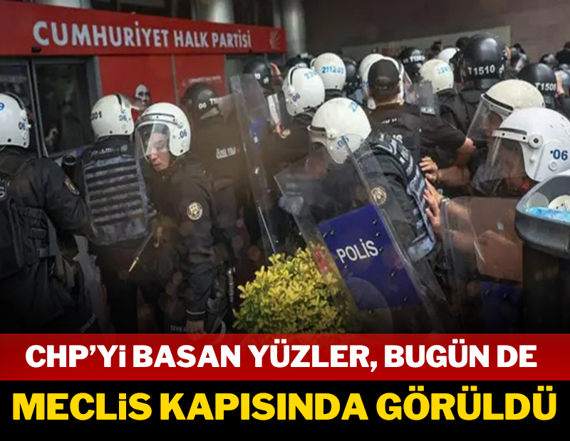 CHP'yi basan yüzler bugün de Meclis kapısında görüldü!