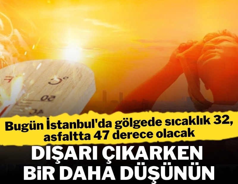 Dışarı çıkarken bir daha düşünün! İstanbul bugün hava cayır cayır yakacak