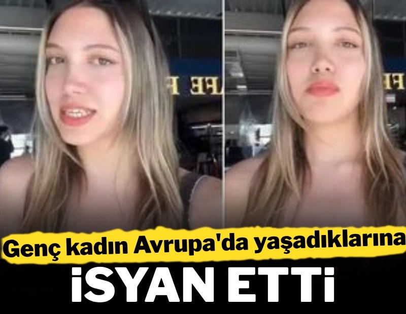 Genç kadın Avrupa'da yaşadıklarına bu sözlerle isyan etti
