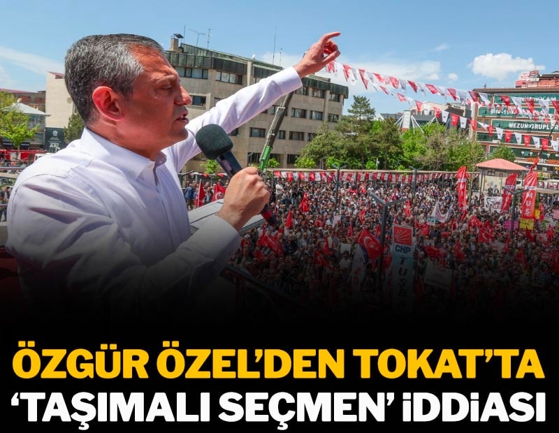 Özgür Özel'den Tokat'ta 'taşımalı seçmen' iddiası