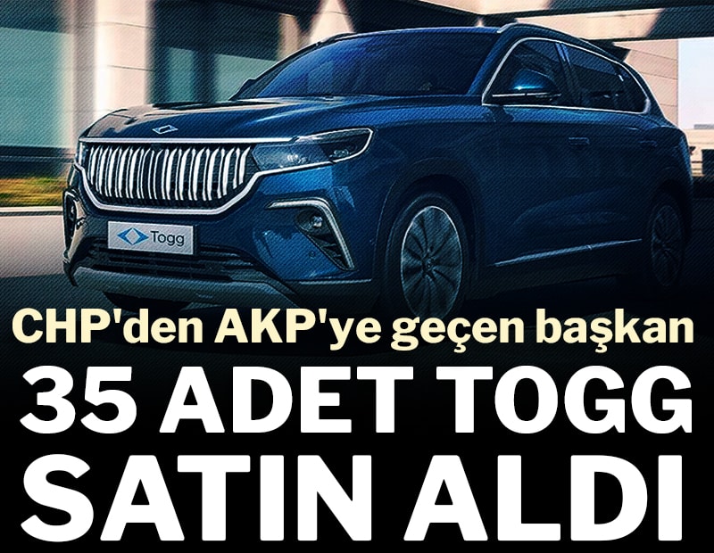 CHP'den AKP'ye geçen başkan 35 adet TOGG satın aldı