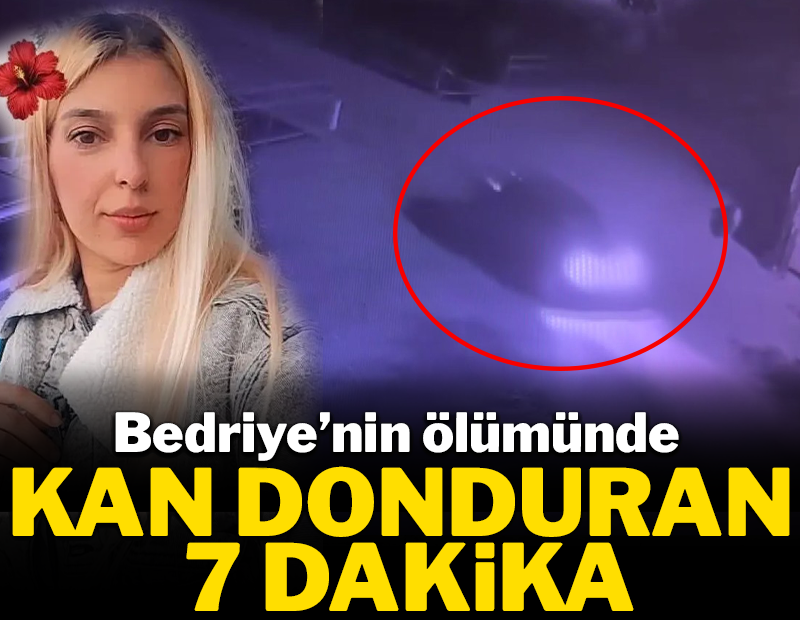 Bedriye'nin ölümünde kan donduran 7 dakika!