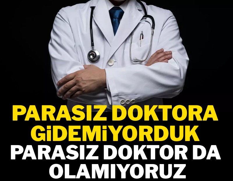 Parasız doktora gidemiyorduk parasız doktor olamıyoruz