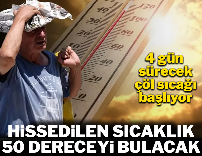Tam 4 gün sürecek! Çöl sıcağı geliyor, hissedilen sıcaklık 50 dereceyi bulacak...