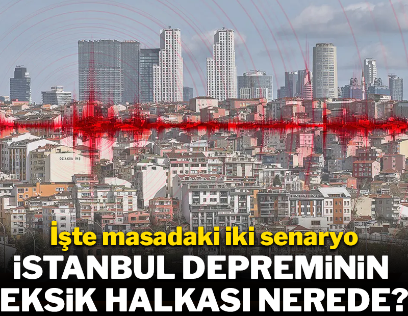 İstanbul depreminin eksik halkası nerede? İşte masadaki iki senaryo
