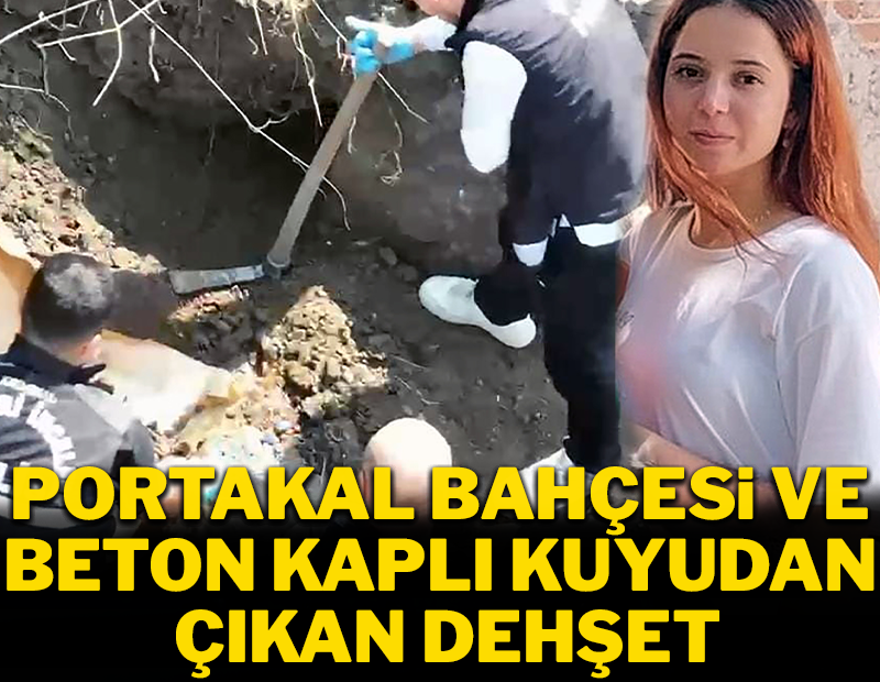 Portakal bahçesi ve beton kaplı kuyudan çıkan dehşet!