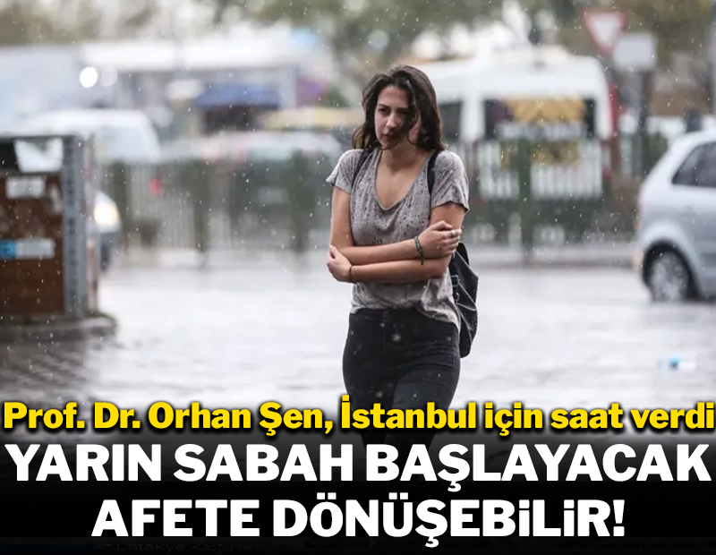 Yarın sabah başlayacak, afete dönebilir! Prof. Dr. Orhan Şen İstanbul için saat verdi