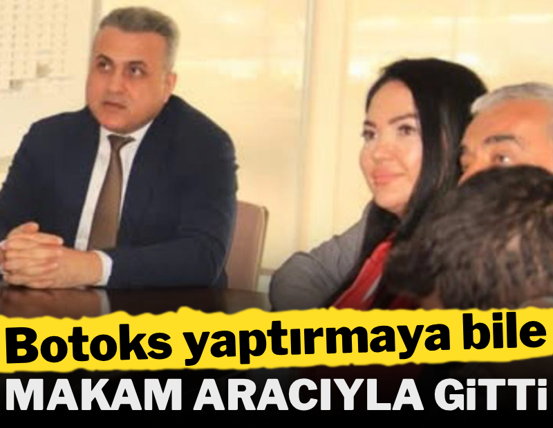 Botoks yaptırmaya bile makam arabasıyla gitti