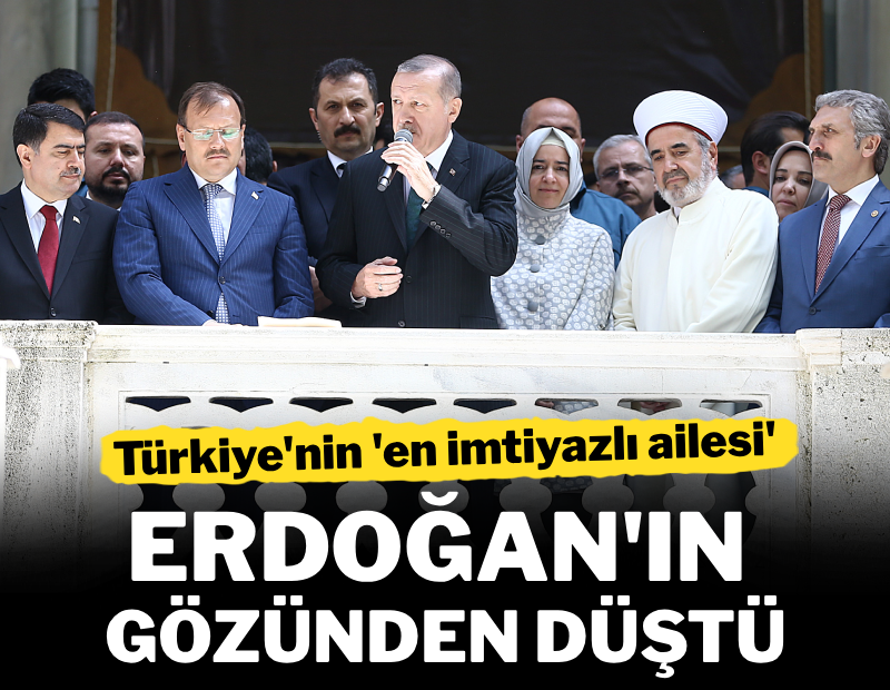 'En imtiyazlı aile' Erdoğan'ın gözünden düştü