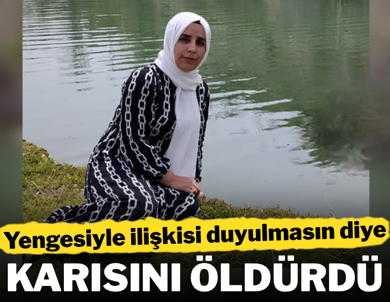 Yengesiyle ilişkisi duyulmasın diye karısını öldürdü