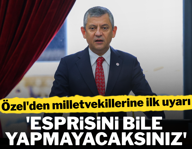 Özel'den milletvekillerine ilk uyarı: "Esprisini bile yapmayacaksınız"