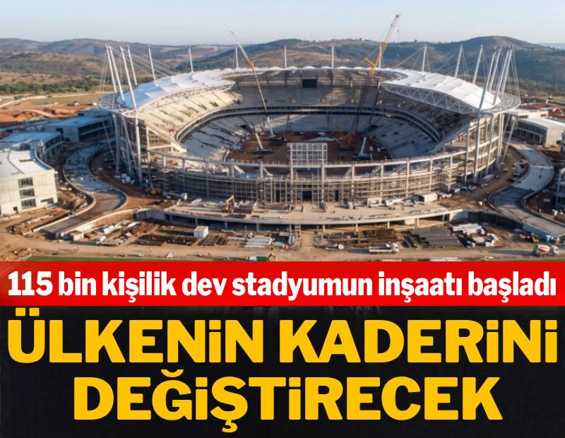 115 bin kişilik dev stadyumun inşaatı başladı: Ülkenin kaderini değiştirecek