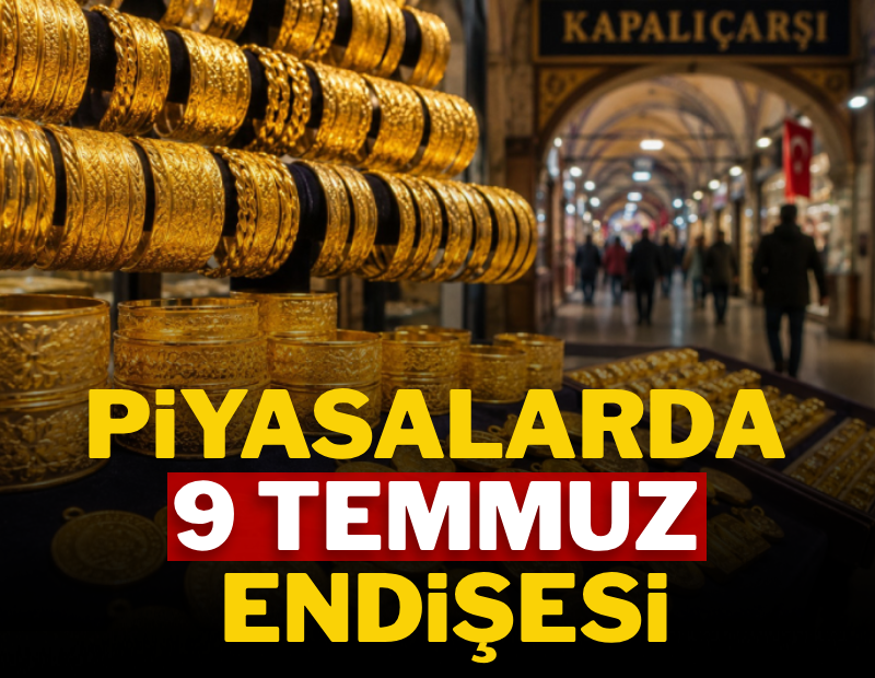 Piyasalarda 9 Temmuz endişesi