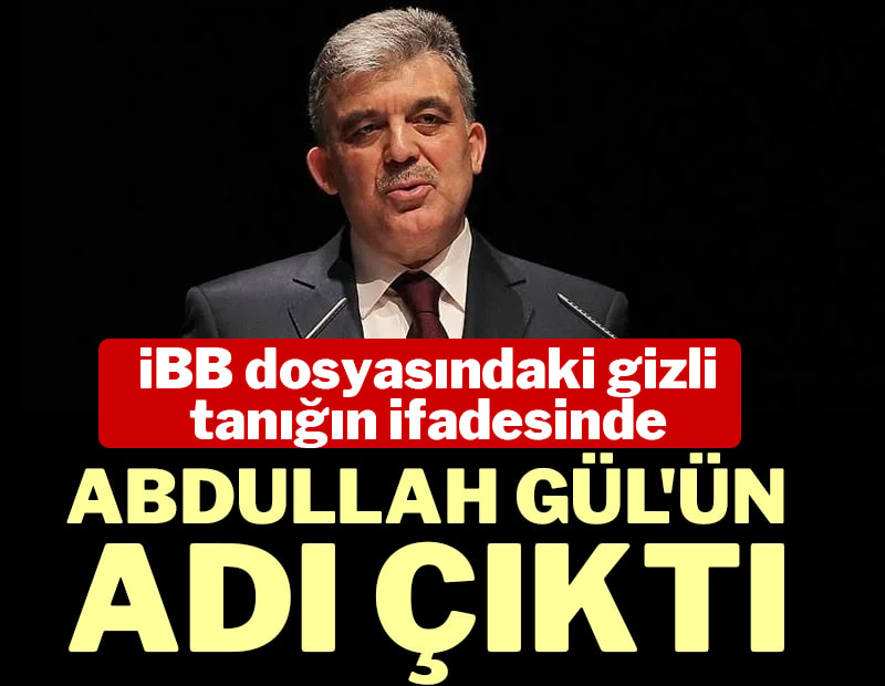 İBB davasında dikkat çeken iddia: Gizli tanığın ifadesinde Abdullah Gül'ün adı çıktı