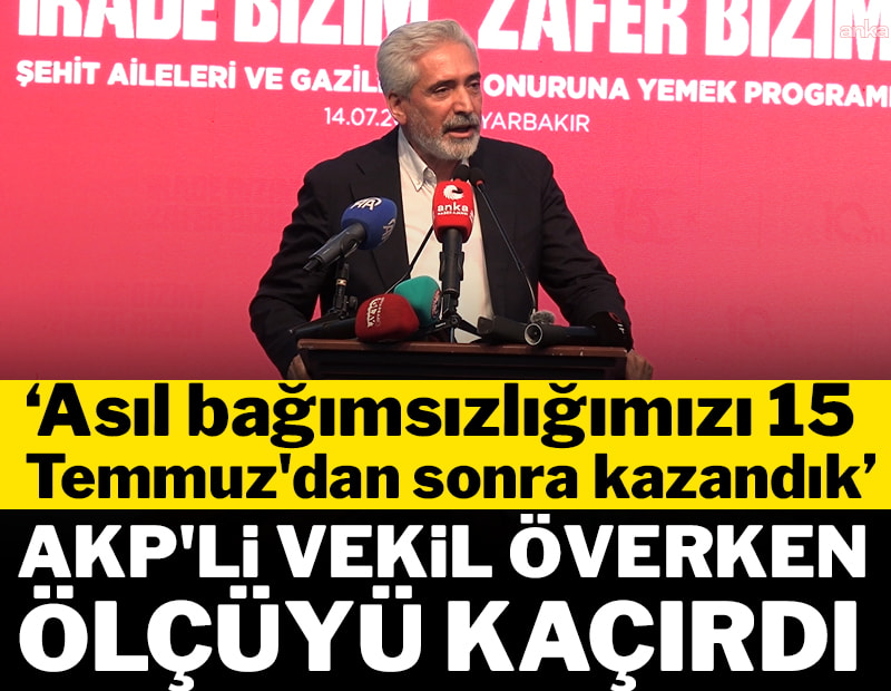AKP'li vekil överken ölçüyü kaçırdı: "15 Temmuz'dan sonra 'asıl bağımsızlığımızı' kazandık"
