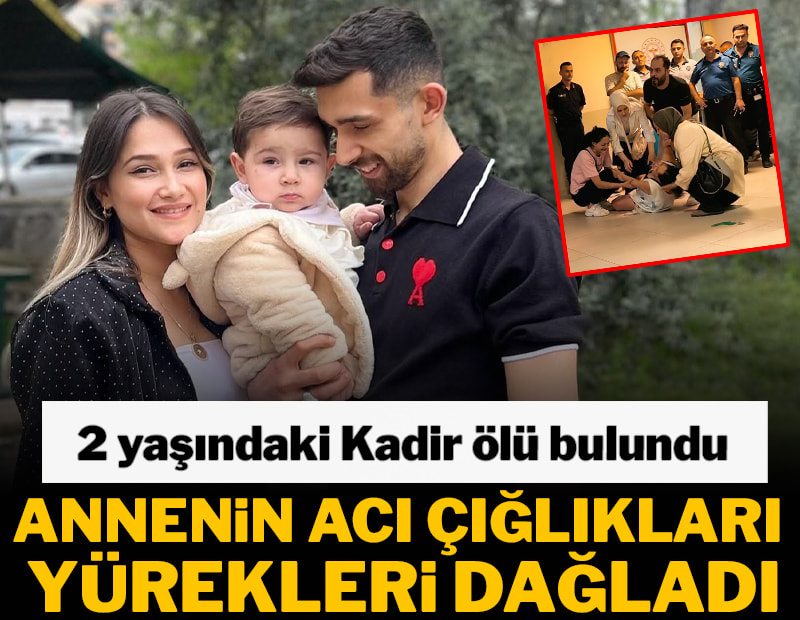 2 yaşındaki Kadir ölü bulundu! Annenin acı çığlıkları yürekleri dağladı
