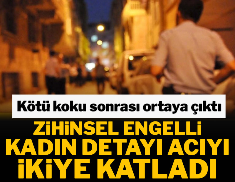 Kötü koku sonrası ortaya çıktı! Zihinsel engelli kadın detayı acıyı ikiye katladı