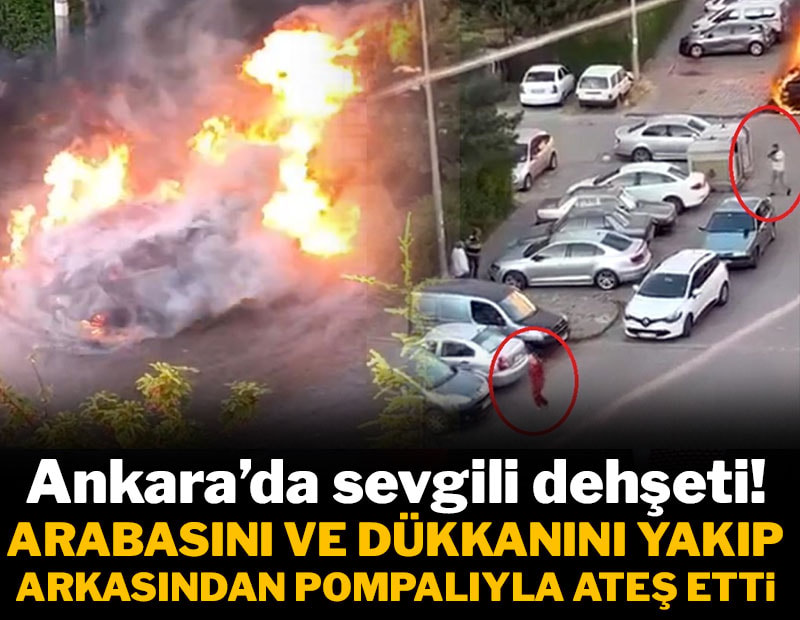 Ankara'da sevgili dehşeti! Arabasını ve iş yerini yakıp, arkasından pompalıyla ateş etti