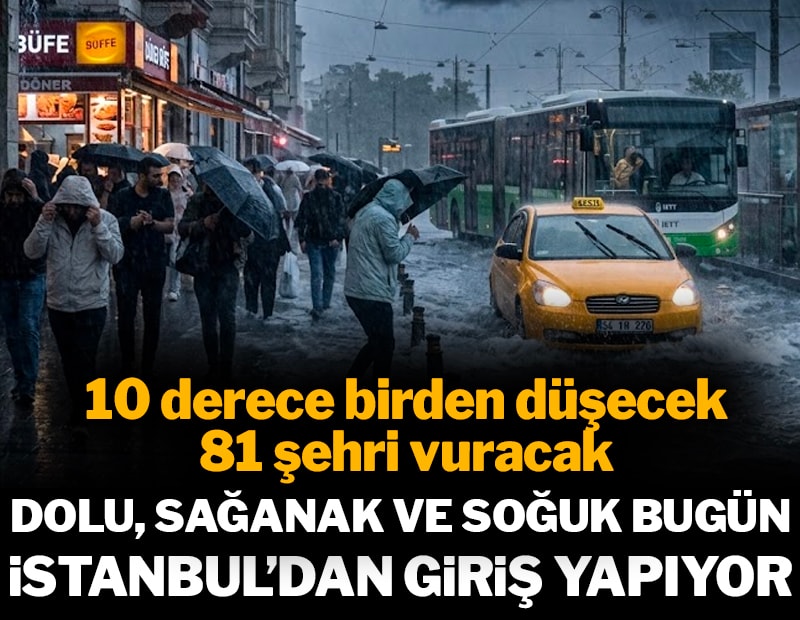 10 derece birden düşecek, 81 şehri dolu ve sağanak vuracak: Bugün İstanbul'dan giriyor!