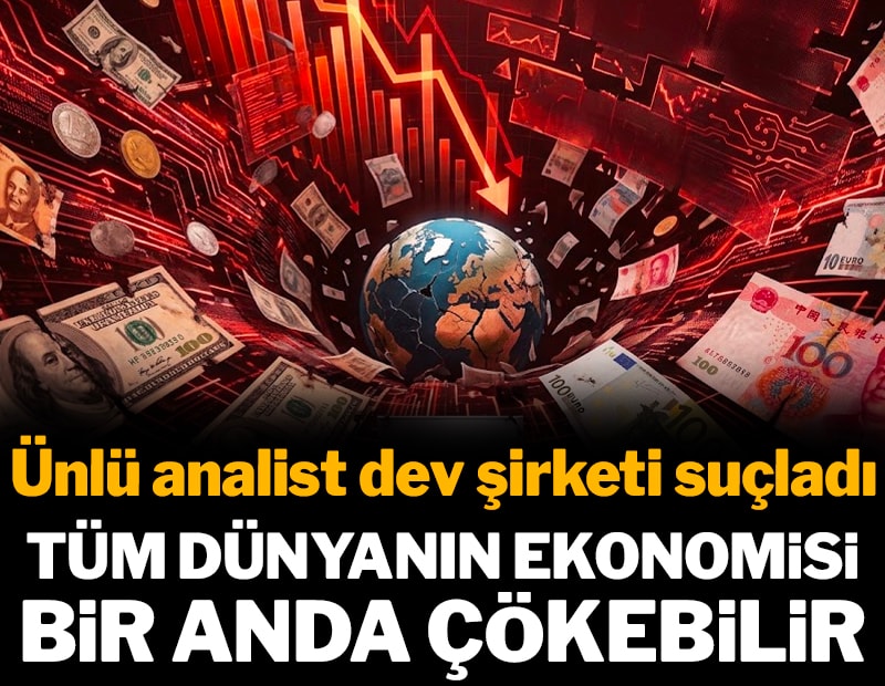 Ünlü analistten dev şirketi suçladı: Tüm dünyanın ekonomisi bir anda çökebilir