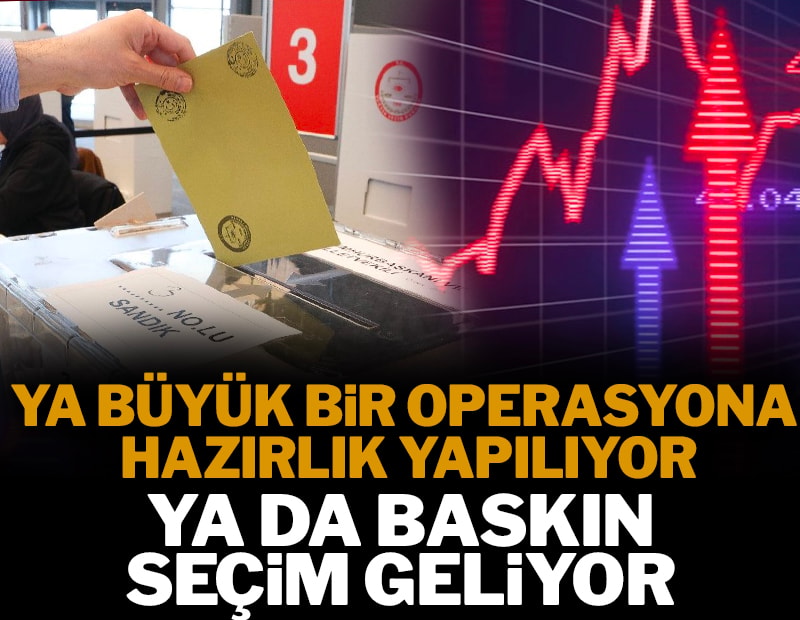 Ya büyük bir operasyona hazırlık yapılıyor ya da baskın seçim geliyor