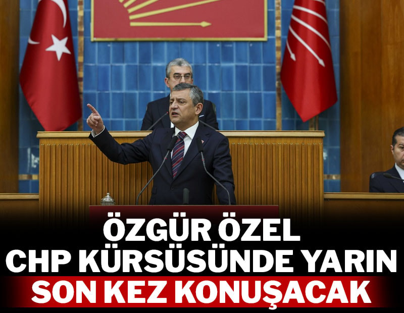 Özgür Özel CHP kürsüsünde yarın son kez konuşacak