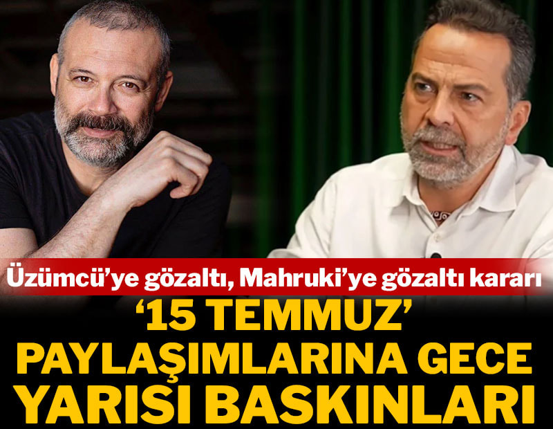 '15 Temmuz' paylaşımlarına gece yarısı baskınları: Üzümcü'ye gözaltı, Mahruki'ye gözaltı kararı