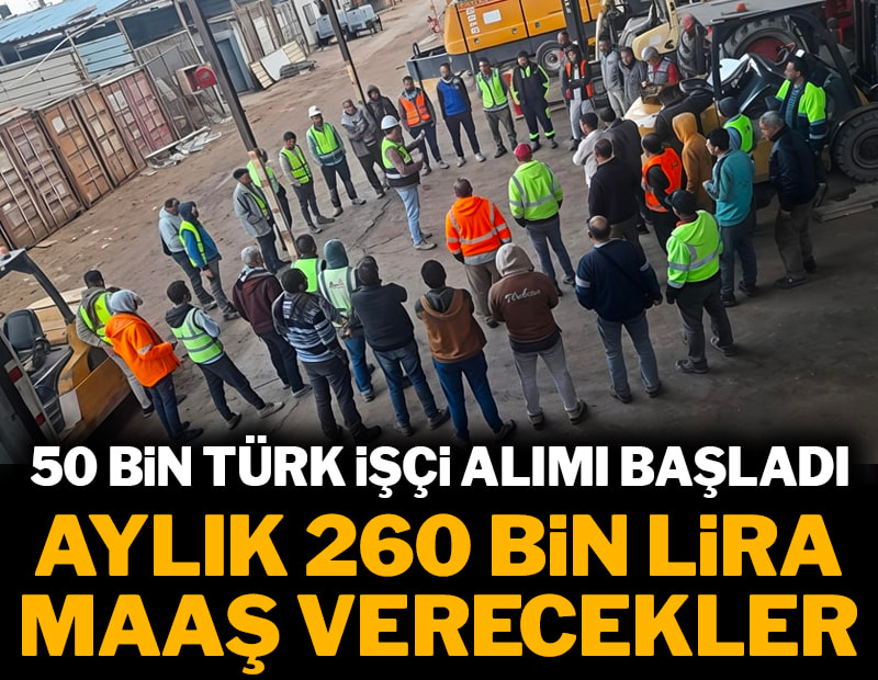 Aylık 260 bin lira maaş verecekler: 50 bin Türk işçi alımı başladı