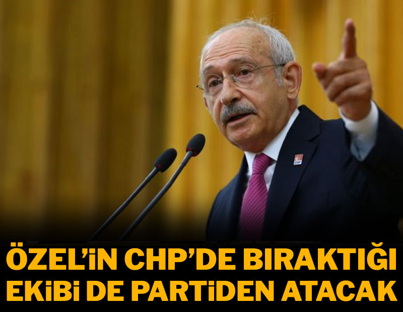 Kılıçdaroğlu Özel'in CHP'de bıraktığı ekibi de partiden atacak