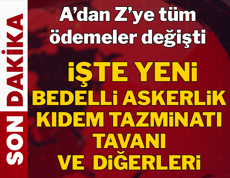 A'dan Z'ye tüm ödemeler değişti: İşte yeni kıdem tazminatı tavanı, bedelli askerlik, 65 yaş aylığı ve engelli maaşı