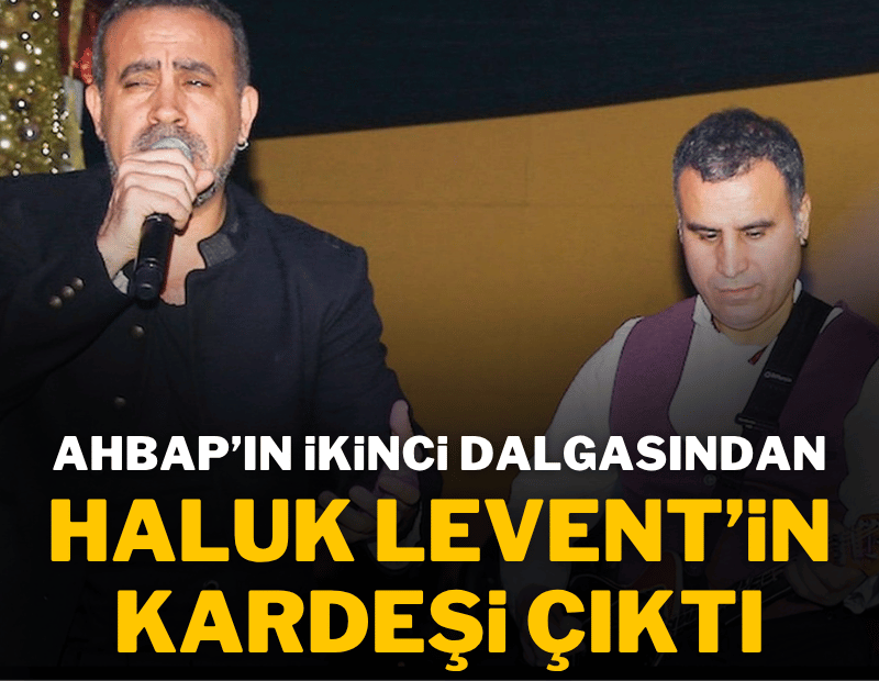 Ahbap'ın ikinci dalgasından Haluk Levent'in kardeşi çıktı