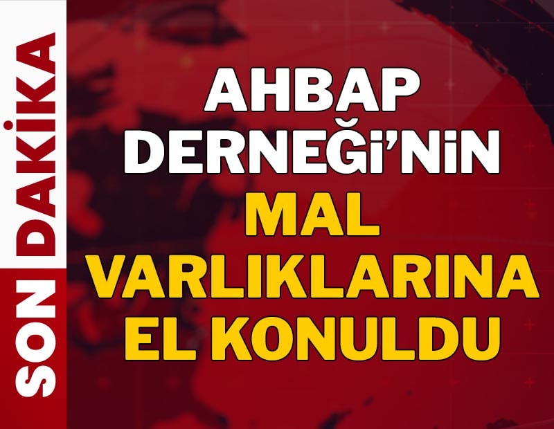Son dakika... Ahbap Derneği'nin mal varlıklarına el konuldu