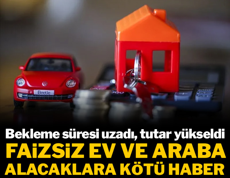 Faizsiz ev ve araba alacaklara kötü haber! Bekleme süresi uzadı, tutar yükseldi